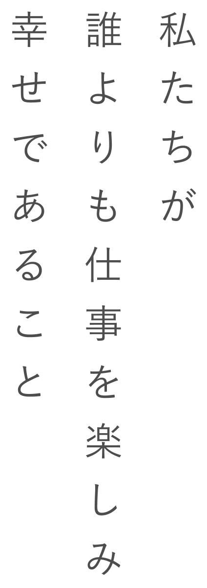 私たちが誰よりも仕事を楽しみ幸せであること